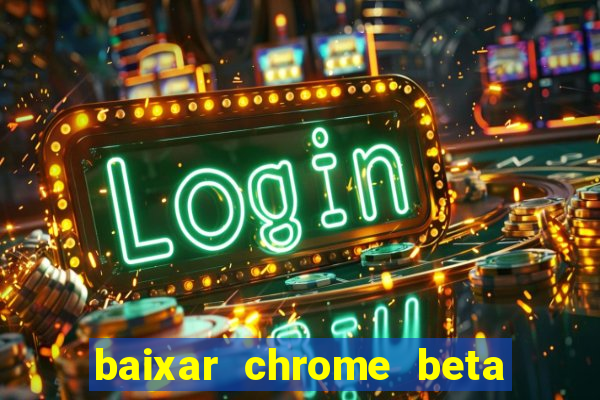 baixar chrome beta para pc